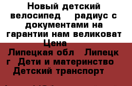 Новый детский велосипед 12 радиус с документами на гарантии нам великоват((( › Цена ­ 3 700 - Липецкая обл., Липецк г. Дети и материнство » Детский транспорт   